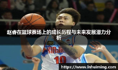 赵睿在篮球赛场上的成长历程与未来发展潜力分析