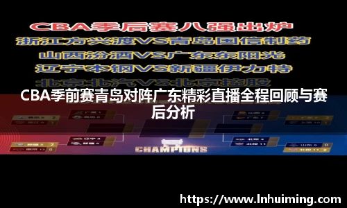 CBA季前赛青岛对阵广东精彩直播全程回顾与赛后分析